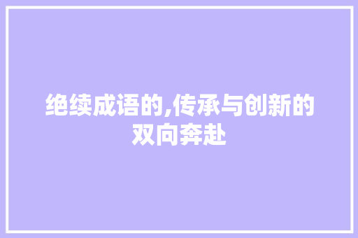 绝续成语的,传承与创新的双向奔赴 诗词鉴赏