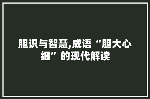 胆识与智慧,成语“胆大心细”的现代解读