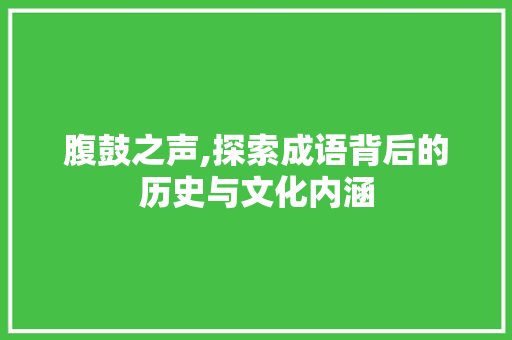 腹鼓之声,探索成语背后的历史与文化内涵