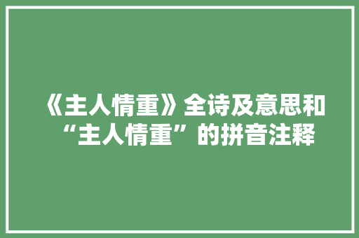 《主人情重》全诗及意思和“主人情重”的拼音注释 诗词鉴赏