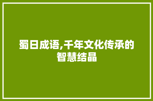 蜀日成语,千年文化传承的智慧结晶