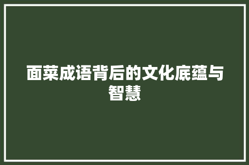 面菜成语背后的文化底蕴与智慧 诗词鉴赏