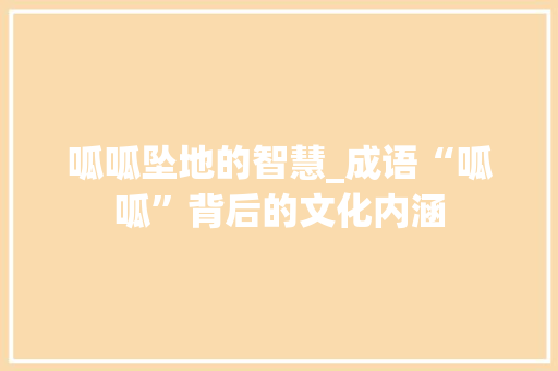 呱呱坠地的智慧_成语“呱呱”背后的文化内涵 职场写作