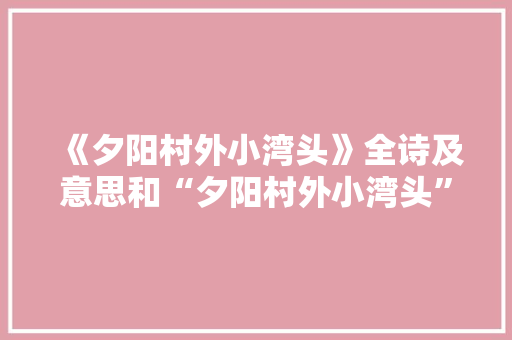 《夕阳村外小湾头》全诗及意思和“夕阳村外小湾头”的拼音注释