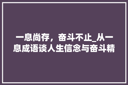 一息尚存，奋斗不止_从一息成语谈人生信念与奋斗精神