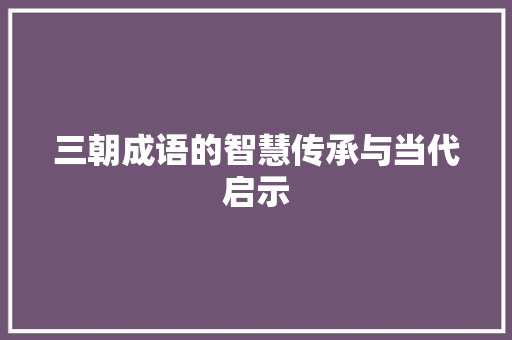 三朝成语的智慧传承与当代启示