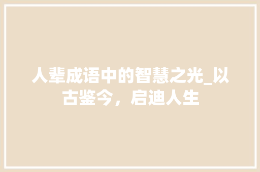 人辈成语中的智慧之光_以古鉴今，启迪人生