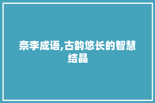 奈李成语,古韵悠长的智慧结晶