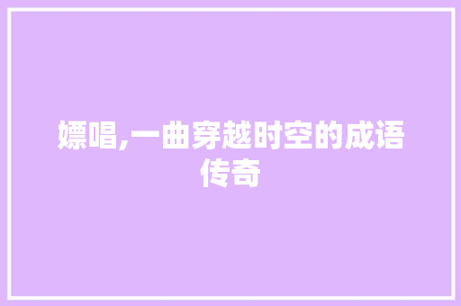嫖唱,一曲穿越时空的成语传奇