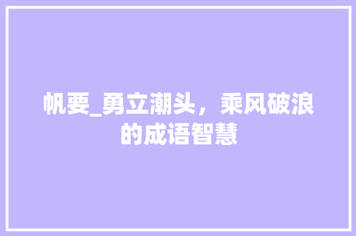 帆要_勇立潮头，乘风破浪的成语智慧