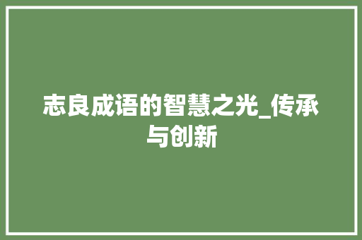 志良成语的智慧之光_传承与创新 工作总结