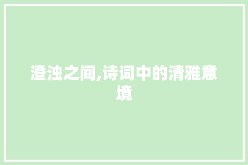 澄浊之间,诗词中的清雅意境