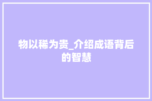 物以稀为贵_介绍成语背后的智慧