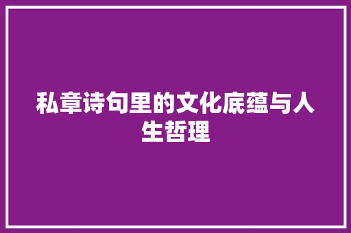 私章诗句里的文化底蕴与人生哲理