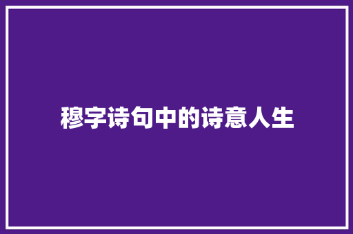 穆字诗句中的诗意人生 会议纪要