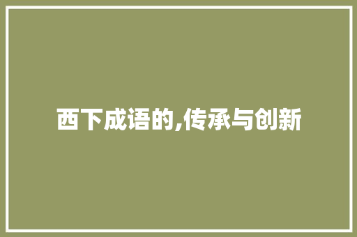 西下成语的,传承与创新
