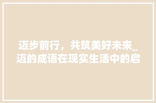 迈步前行，共筑美好未来_迈的成语在现实生活中的启示