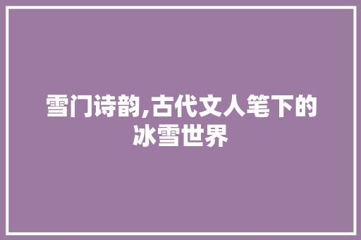 雪门诗韵,古代文人笔下的冰雪世界