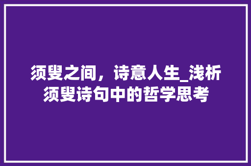 须叟之间，诗意人生_浅析须叟诗句中的哲学思考 诗词体裁