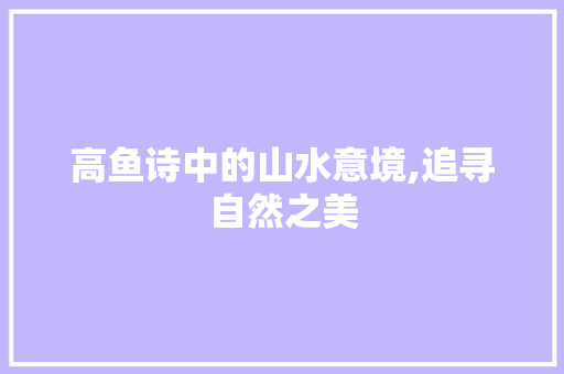高鱼诗中的山水意境,追寻自然之美