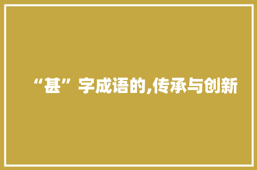 “甚”字成语的,传承与创新