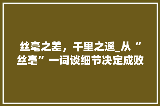 丝毫之差，千里之遥_从“丝毫”一词谈细节决定成败 诗词体裁