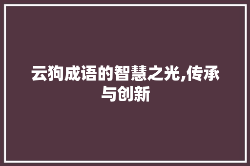 云狗成语的智慧之光,传承与创新 项目报告