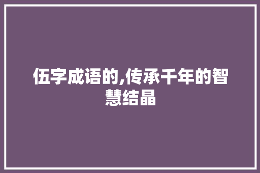伍字成语的,传承千年的智慧结晶