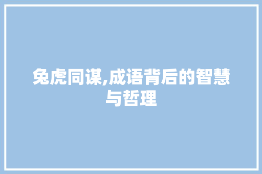 兔虎同谋,成语背后的智慧与哲理