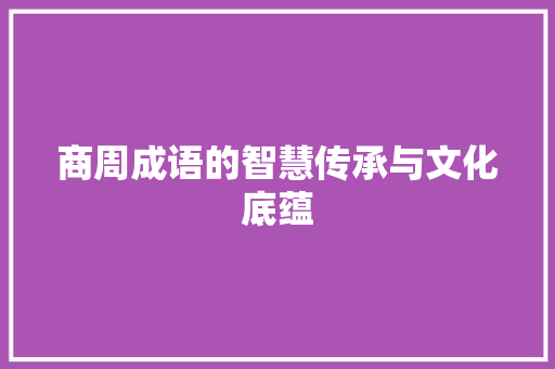 商周成语的智慧传承与文化底蕴