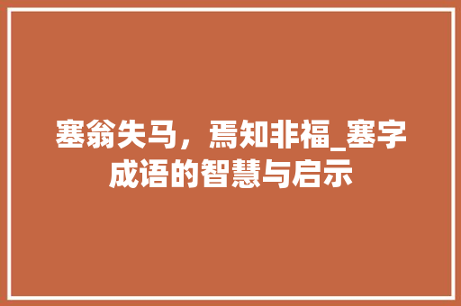 塞翁失马，焉知非福_塞字成语的智慧与启示