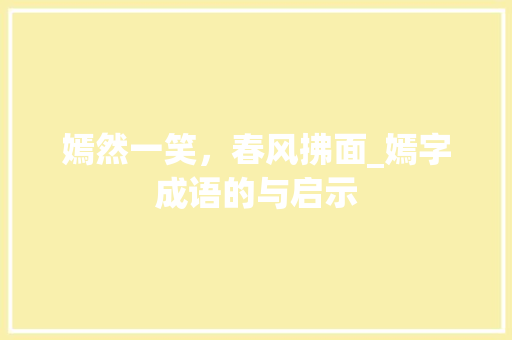 嫣然一笑，春风拂面_嫣字成语的与启示