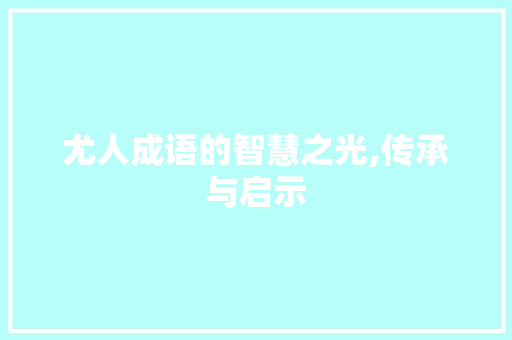 尤人成语的智慧之光,传承与启示