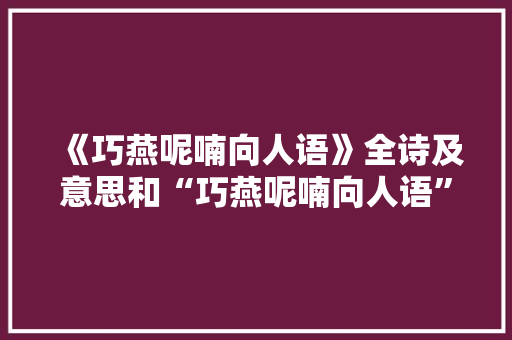 《巧燕呢喃向人语》全诗及意思和“巧燕呢喃向人语”的拼音注释 诗词鉴赏
