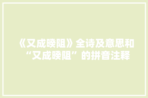 《又成暌阻》全诗及意思和“又成暌阻”的拼音注释
