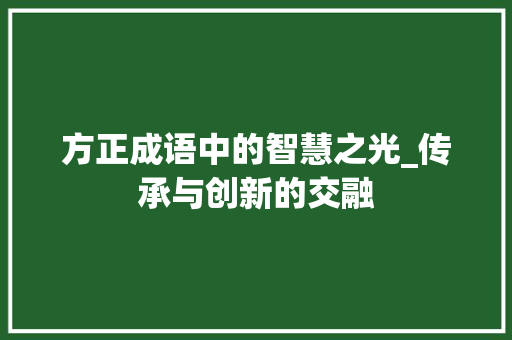 方正成语中的智慧之光_传承与创新的交融
