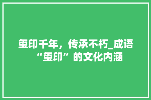 玺印千年，传承不朽_成语“玺印”的文化内涵 项目报告