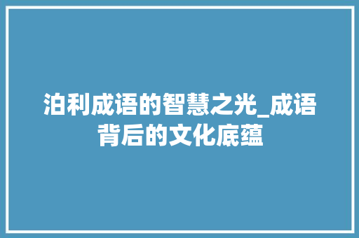 泊利成语的智慧之光_成语背后的文化底蕴