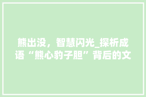 熊出没，智慧闪光_探析成语“熊心豹子胆”背后的文化内涵