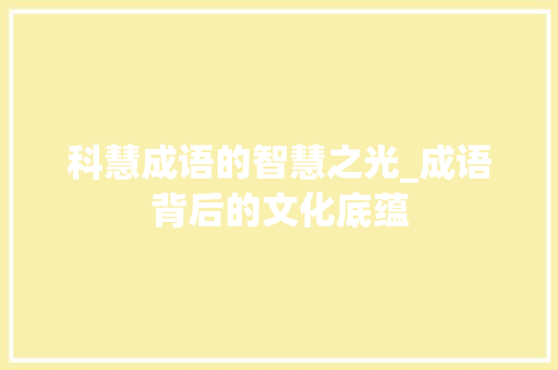 科慧成语的智慧之光_成语背后的文化底蕴 社交媒体