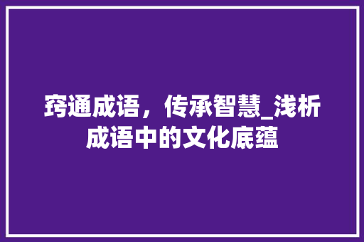 窍通成语，传承智慧_浅析成语中的文化底蕴