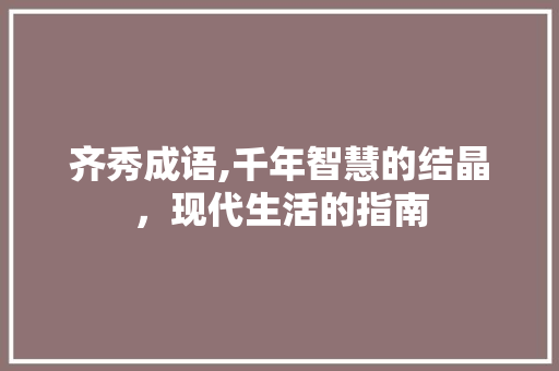 齐秀成语,千年智慧的结晶，现代生活的指南
