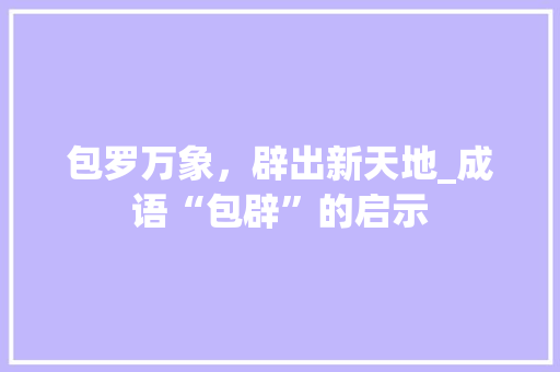 包罗万象，辟出新天地_成语“包辟”的启示