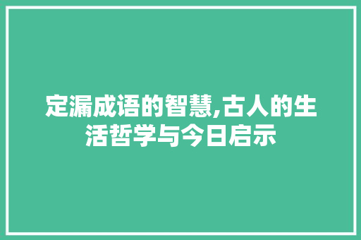 定漏成语的智慧,古人的生活哲学与今日启示