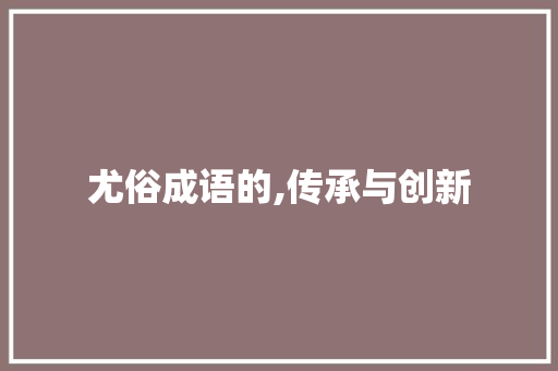尤俗成语的,传承与创新 项目报告