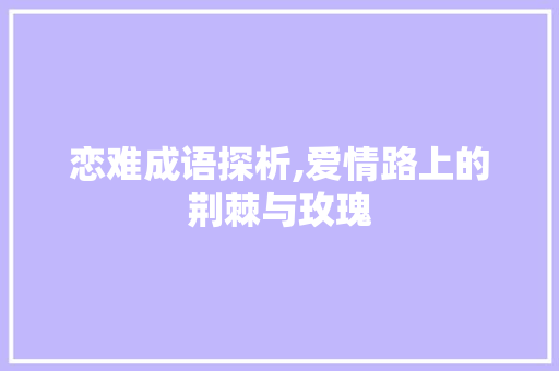 恋难成语探析,爱情路上的荆棘与玫瑰