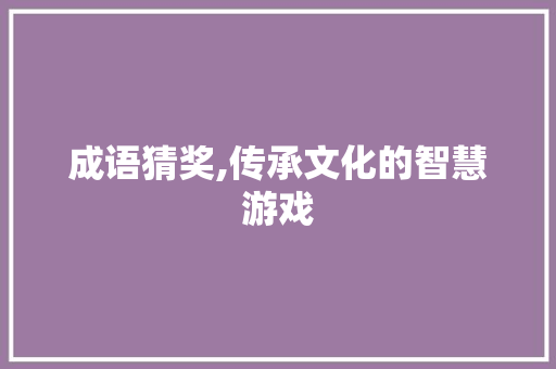 成语猜奖,传承文化的智慧游戏 项目报告