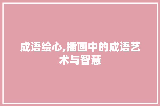 成语绘心,插画中的成语艺术与智慧