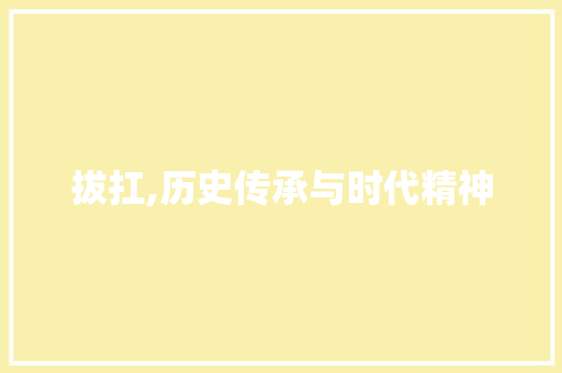 拔扛,历史传承与时代精神