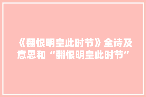 《翻恨明皇此时节》全诗及意思和“翻恨明皇此时节”的拼音注释
